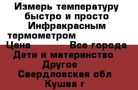 Измерь температуру быстро и просто Инфракрасным термометром Non-contact › Цена ­ 2 490 - Все города Дети и материнство » Другое   . Свердловская обл.,Кушва г.